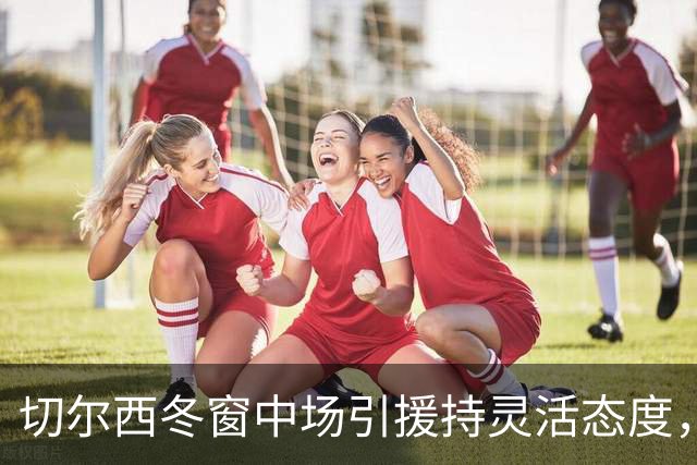 切尔西冬窗中场引援持灵活态度，利物浦或争夺卡马拉