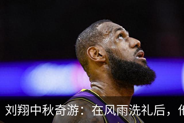 刘翔中秋奇游：在风雨洗礼后，他寻找到了真实的自我
