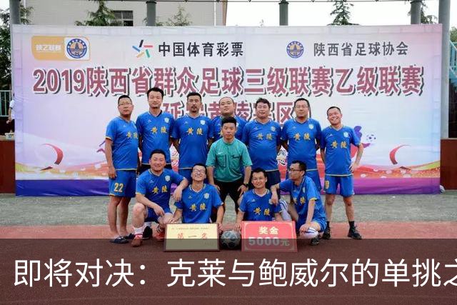即将对决：克莱与鲍威尔的单挑之战即将揭晓