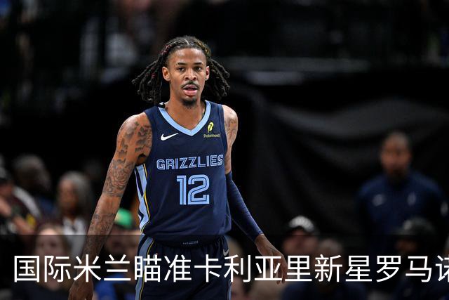 国际米兰瞄准卡利亚里新星罗马诺寄望接替恰尔汗奥卢