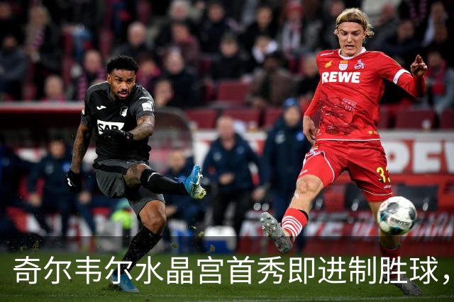 奇尔韦尔水晶宫首秀即进制胜球，巧妙回击“切尔西弃将”嘲讽