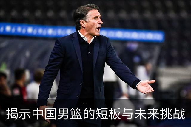 揭示中国男篮的短板与未来挑战