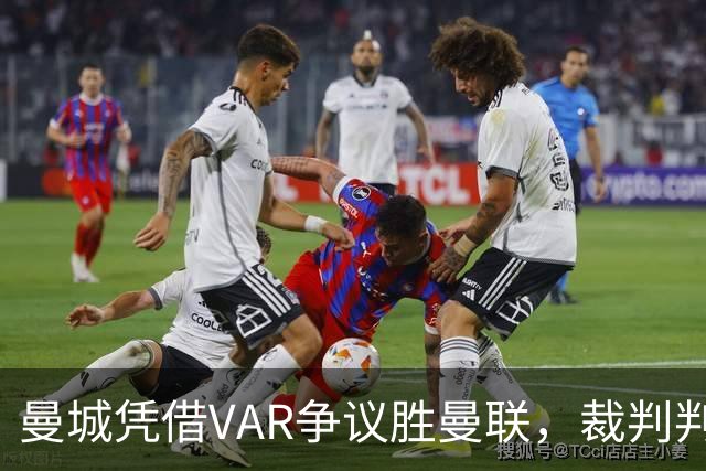 曼城凭借VAR争议胜曼联，裁判判罚引发广泛讨论