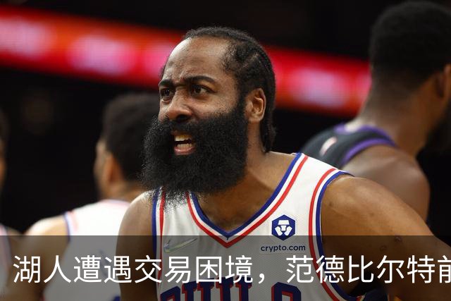 湖人遭遇交易困境，范德比尔特前景堪忧
