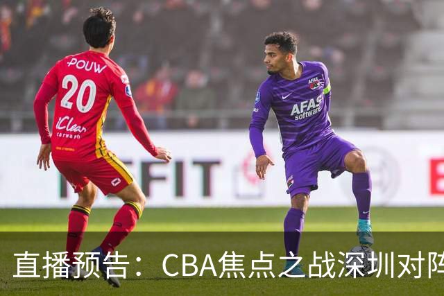 直播预告：CBA焦点之战深圳对阵山西，双方战绩相差悬殊