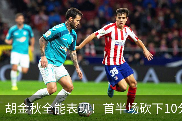 胡金秋全能表现！首半场砍下10分5板 助力中国男篮领先卡塔尔