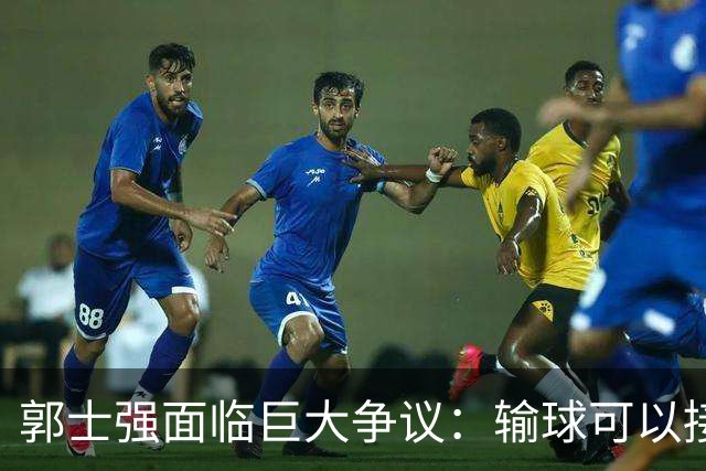郭士强面临巨大争议：输球可以接受，但失去胜利机会不可忍